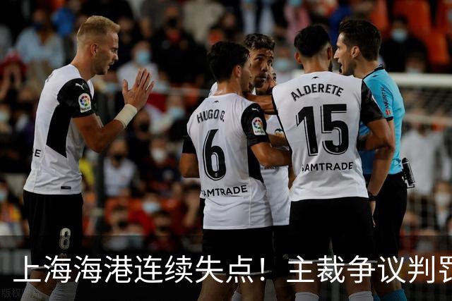 上海海港连续失点！主裁争议判罚，点球被扑后重罚中柱，VAR介入