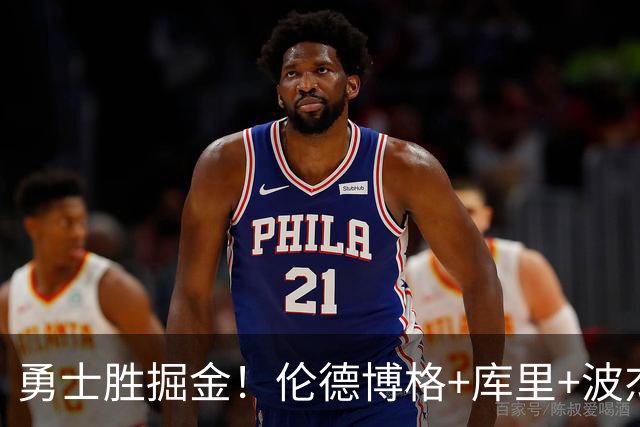 勇士胜掘金！伦德博格+库里+波杰轰73分，格林仍崩，约基奇下滑！