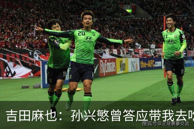 吉田麻也：孙兴慜曾答应带我去吃韩餐，结果现在都没履约