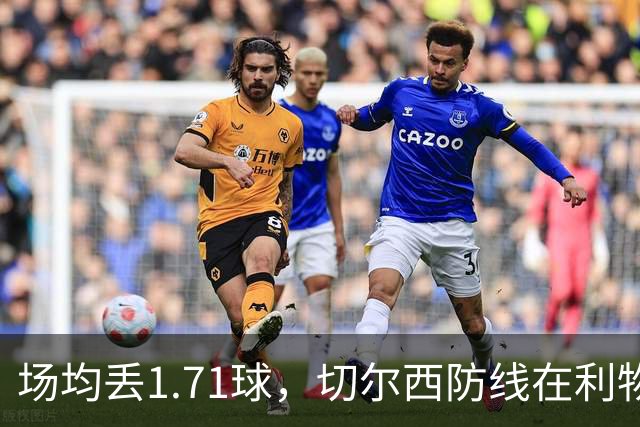 场均丢1.71球，切尔西防线在利物浦面前撑得住吗