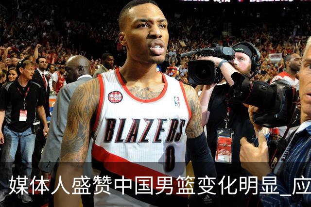 媒体人盛赞中国男篮变化明显 应该与乔帅续约