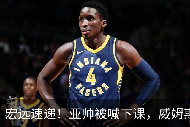 宏远速递！亚帅被喊下课，威姆斯在线投简历，杜锋真被冤枉了