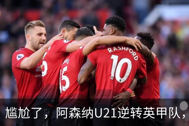 尴尬了，阿森纳U21逆转英甲队，一线队却被英乙队淘汰