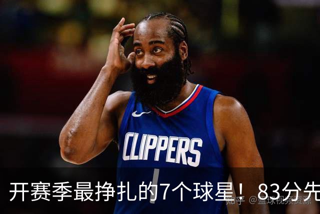 开赛季最挣扎的7个球星！83分先生场均11.8分，哈登手太冷