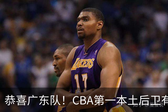 恭喜广东队！CBA第一本土后卫有望加盟，这可是亚帅的争冠答案？