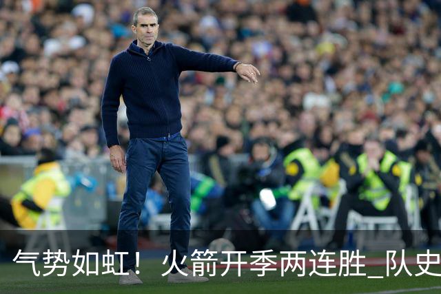 气势如虹！火箭开季两连胜 队史自2017-18赛季以来首次