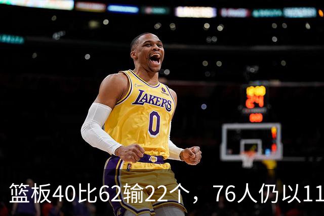 篮板40比62输22个，76人仍以11分优势拿下雄鹿