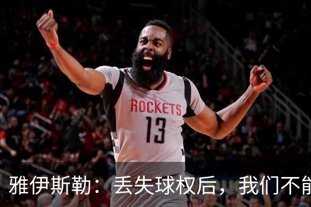 雅伊斯勒：丢失球权后，我们不能让对手轻易攻入禁区