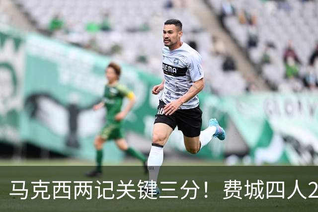 马克西两记关键三分！费城四人20+拒步行者逆转 詹皇13+10+0失误
