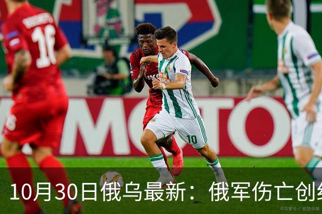 10月30日俄乌最新：俄军伤亡创纪录