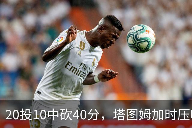 20投10中砍40分，塔图姆加时压哨绝杀篮网