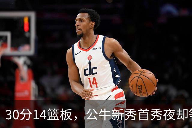 30分14篮板，公牛新秀首秀夜却等不来一场胜利