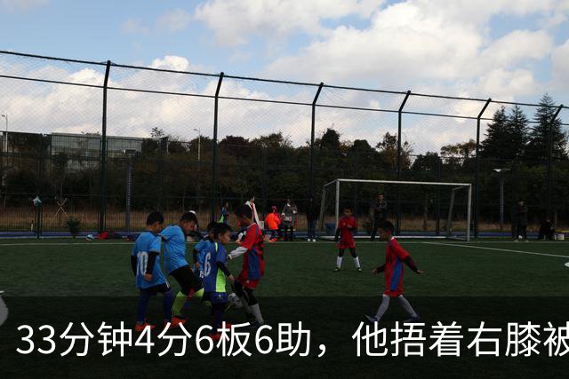 33分钟4分6板6助，他捂着右膝被搀回更衣室