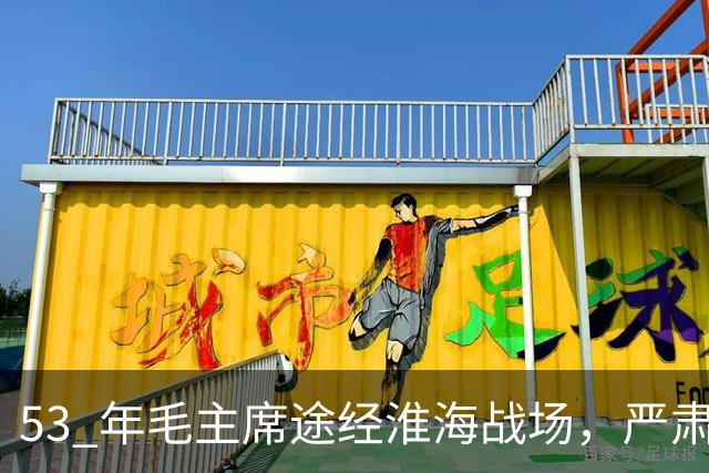 53 年毛主席途经淮海战场，严肃纠正：粟裕不是樊哙，我也不是刘